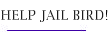 HELP JAIL BIRD!